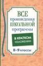 Все произведения школьной программы в кратком изложении. 8 - 9 классы - Родин И.О.