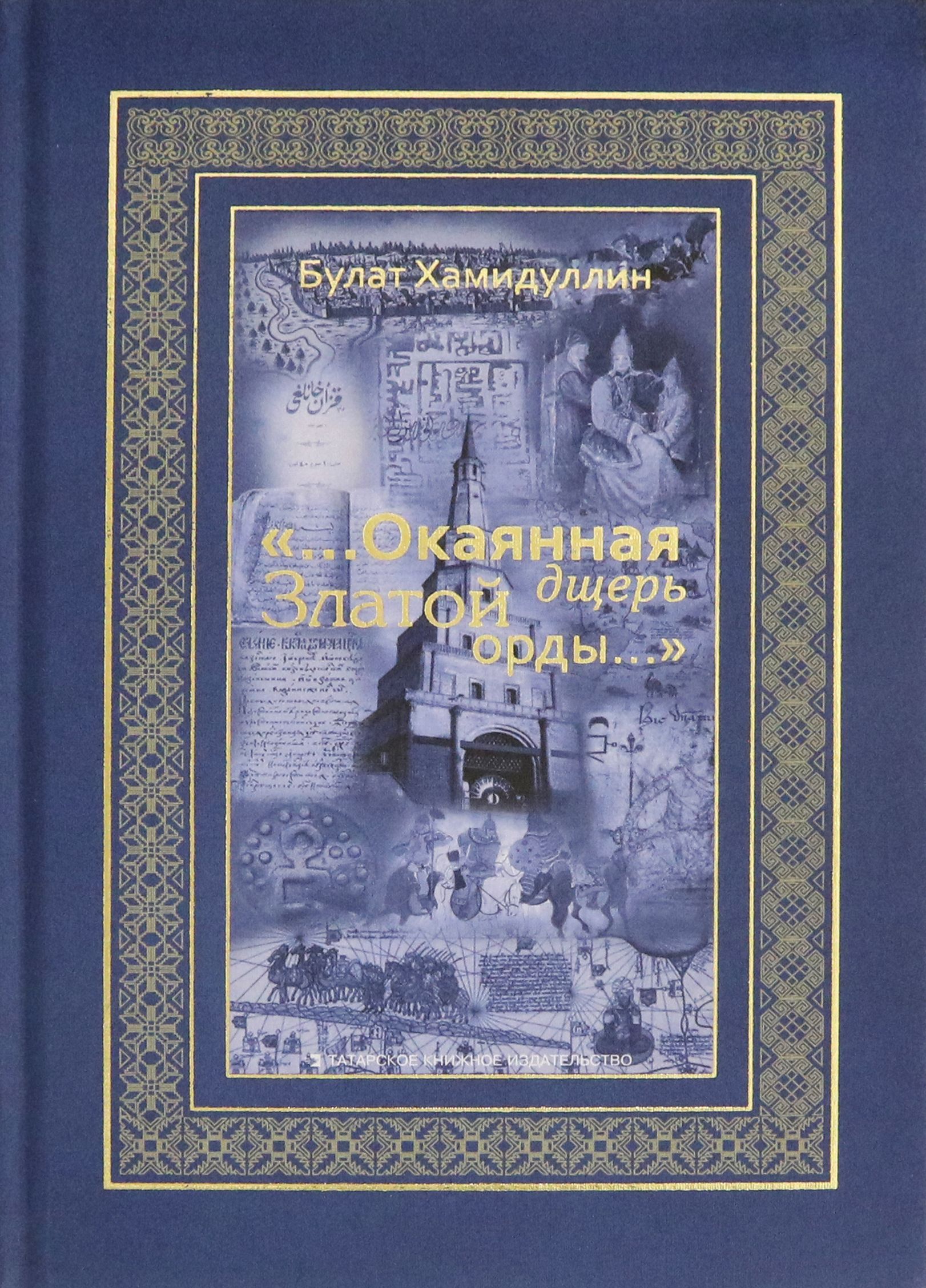 "...Окаянная дщерь Златой Орды..." Очерки и историографические заметки по истории Золотой Орды | Хамидуллин Булат