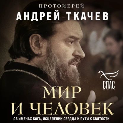 Мир и человек. Об именах Бога, исцелении сердца и пути к святости | Протоиерей Андрей Ткачев | Электронная аудиокнига