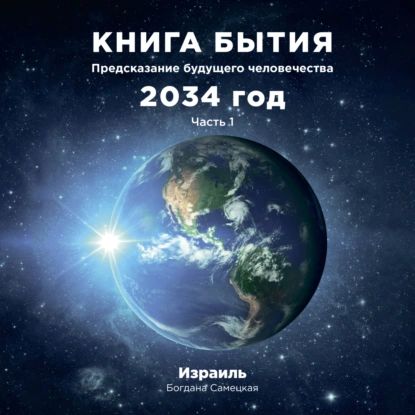 Книга бытия. Предсказание будущего человечества 2034 год. Часть 1 | Богдана Самецкая | Электронная аудиокнига