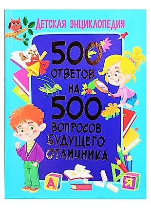 Детская энциклопедия. 500 ответов на 500 вопросов будущего отличника ...