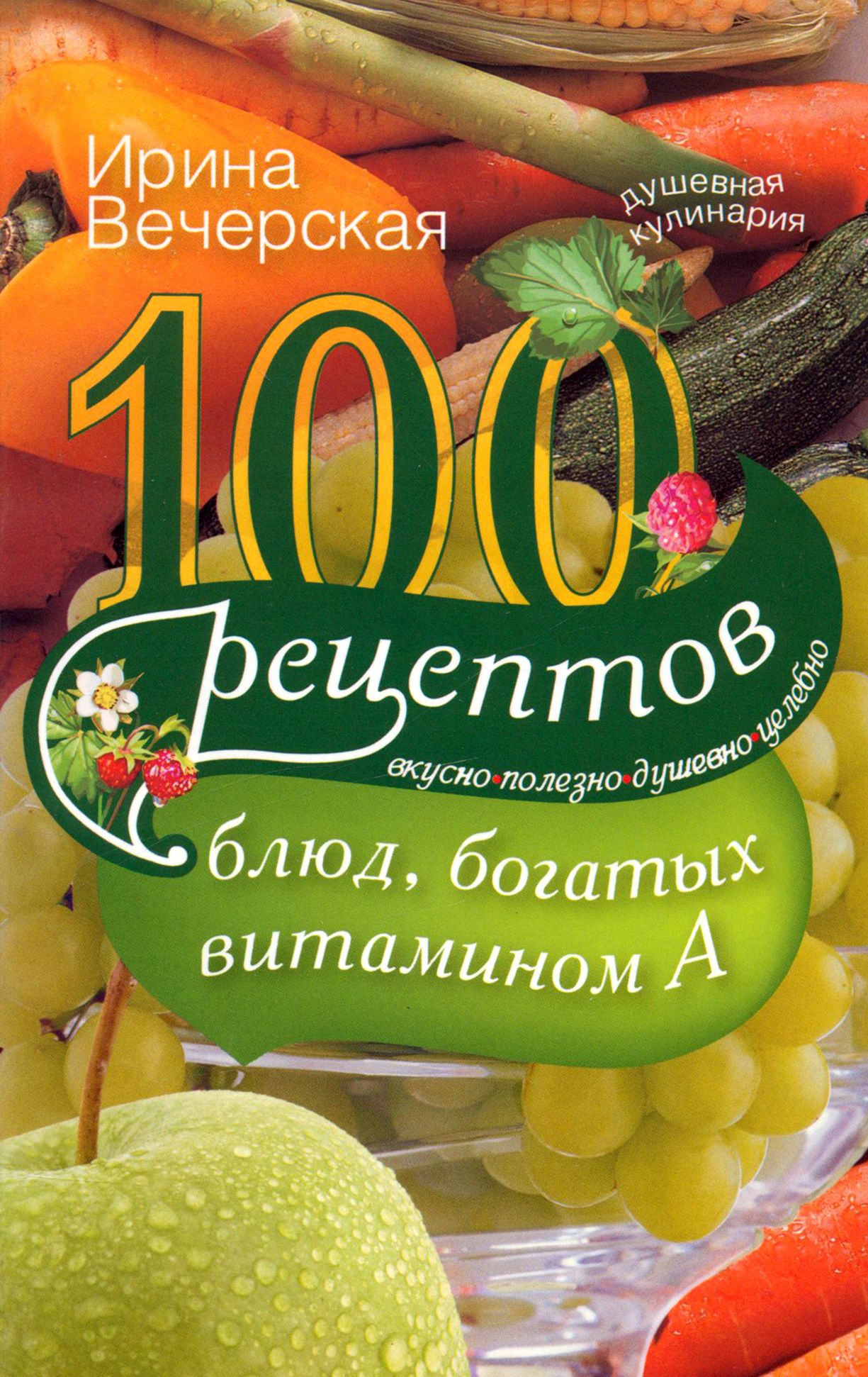 100 рецептов богатых витамином А. Вкусно, полезно, душевно, целебно | Вечерская Ирина