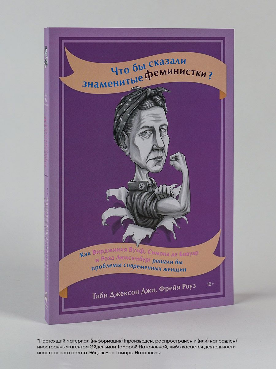 Что бы сказали знаменитые феминистки? Как Вирджиния Вулф, Симона де Бовуар  и Роза Люксембург решали бы проблемы современных женщин / Психология /  Книги для женщин | Джексон Джи Таби, Роуз Фрейя -