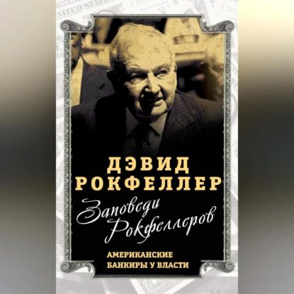 Заповеди Рокфеллеров. Американские банкиры у власти | Рокфеллер Дэвид | Электронная аудиокнига