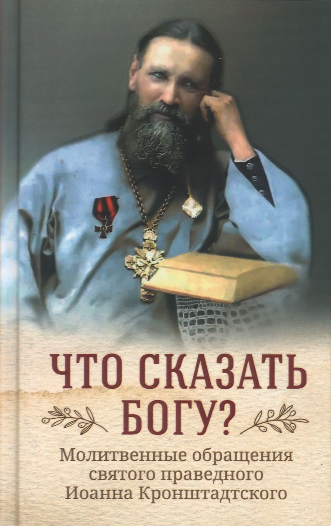 Что сказать Богу? Молитвенные обращения святого праведного Иоанна Кронштадтского.