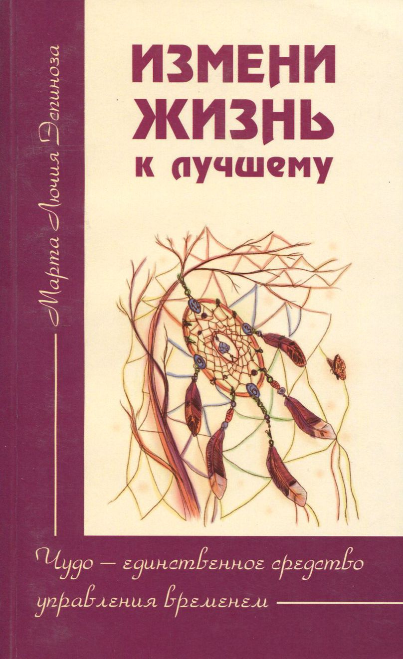 Измени жизнь к лучшему. Чудо - единственное средство управления временем | Эспиноза Марта Лючия