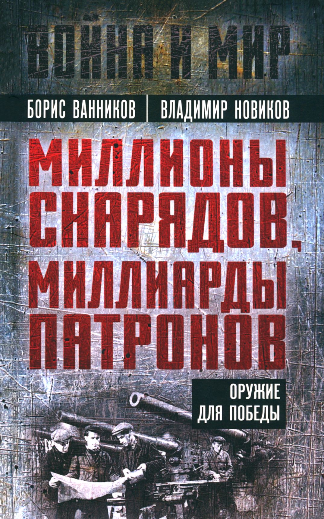 Миллионы снарядов, миллиарды патронов. Оружие для победы | Новиков Владимир, Борис Ванников