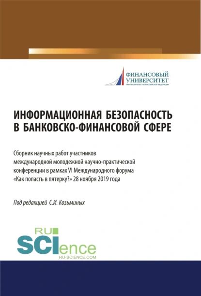 Информационная безопасность в банковско-финансовой сфере. Сборник научных работ участников ежегодной международной молодежной научно-практической конференции в рамках VI (Международного форума Как попасть в пятерку? 28 ноября 2019 года. (Аспирантура, Б... | Козьминых Сергей Игоревич | Электронная книга