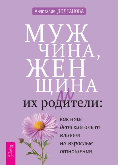 Мужчина, женщина и их родители: как наш детский опыт влияет на взрослые отношения | Долганова Анастасия | Электронная книга