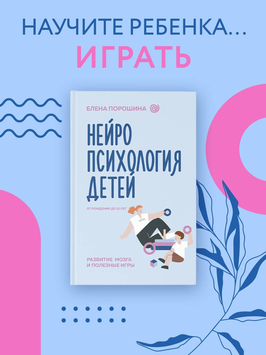 Нейропсихология детей от рождения до 10 лет. Развитие мозга и полезные игры | Порошина Елена Александровна