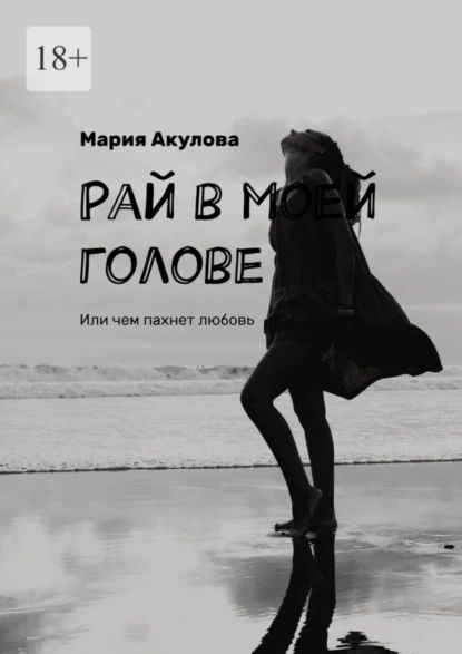 Рай в моей голове. Или чем пахнет любовь | Акулова Мария | Электронная книга