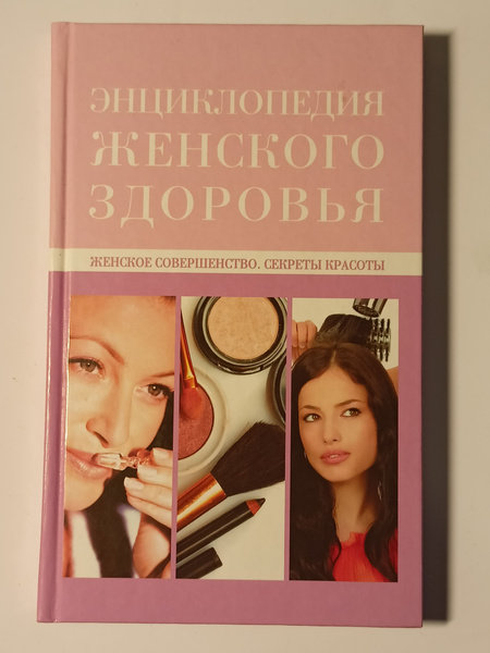 Энциклопедия женского здоровья. Женское совершенство. Секреты красоты ...