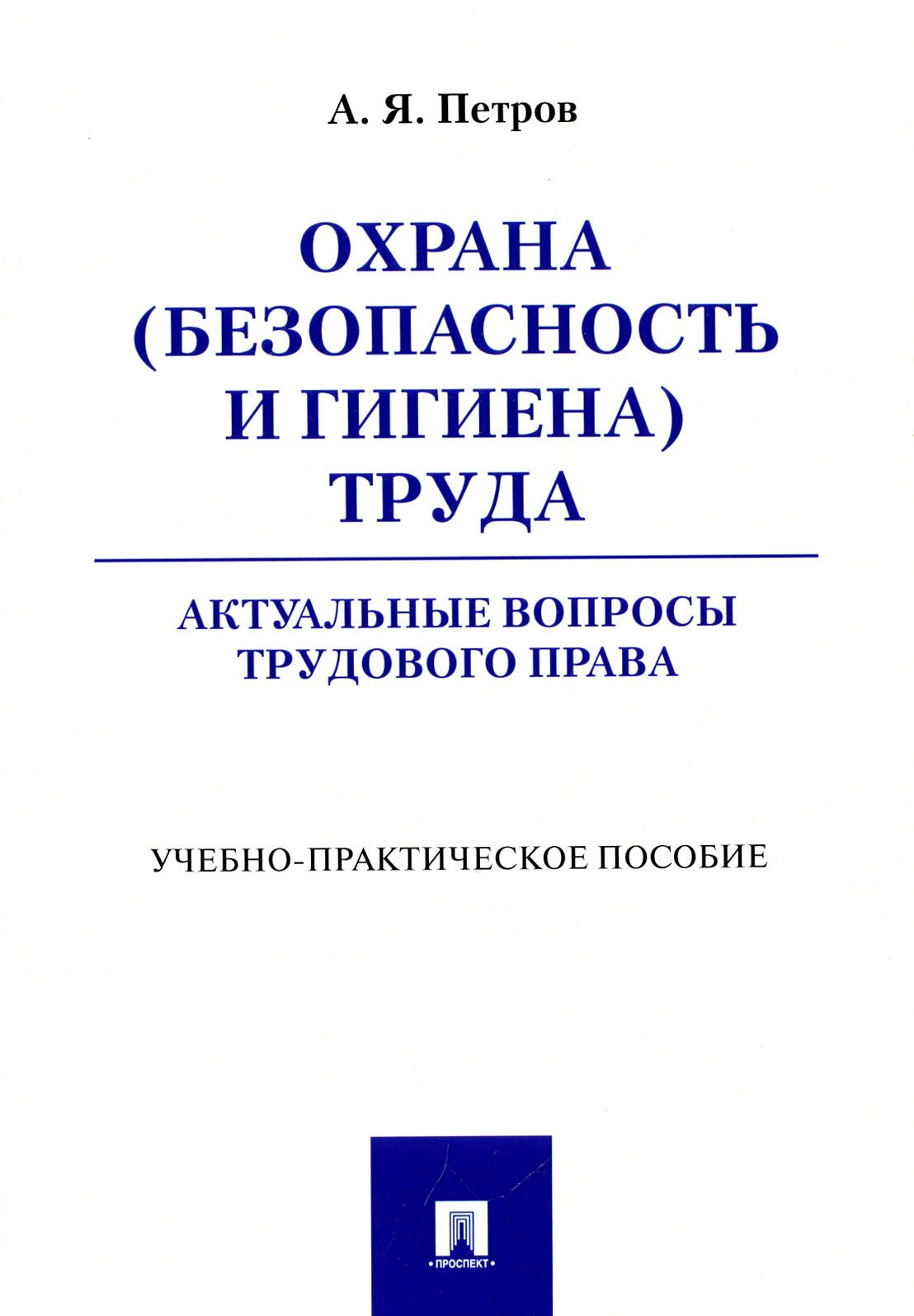 Охрана (безопасность и гигиена) труда. Актуальные вопросы трудового права |  Петров Алексей Яковлевич - купить с доставкой по выгодным ценам в  интернет-магазине OZON (1253659408)