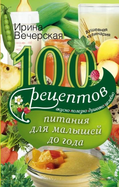 100 рецептов питания для малышей до года. Вкусно, полезно, душевно, целебно | Вечерская Ирина | Электронная книга