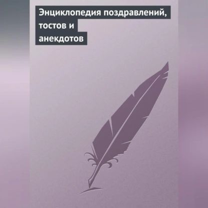 Энциклопедия поздравлений, тостов и анекдотов | Электронная аудиокнига