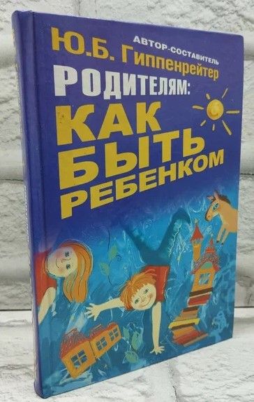 Родителям: как быть ребенком.Хрестоматия | Гиппенрейтер Юлия Борисовна