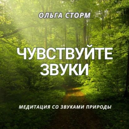 Чувствуйте звуки. Медитация со звуками природы | Ольга Сторм | Электронная аудиокнига