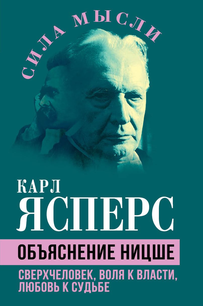 Объяснение Ницше. Сверхчеловек, воля к власти, любовь к судьбе | Ясперс Карл Теодор