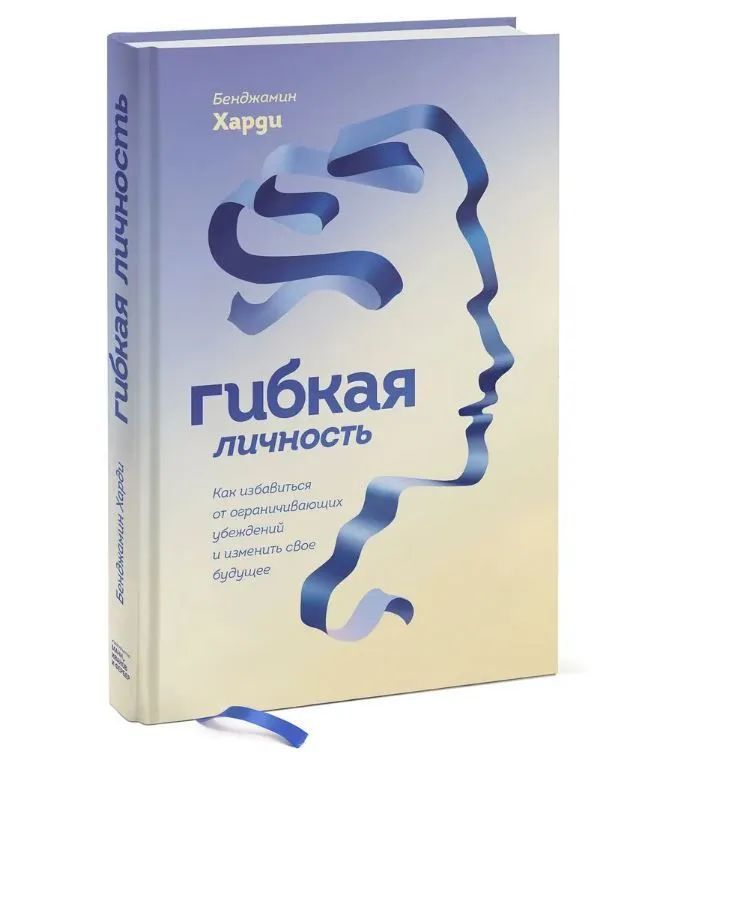 Гибкая личность. Как избавиться от ограничивающих убеждений и изменить свое будущее | Харди Бенжамин