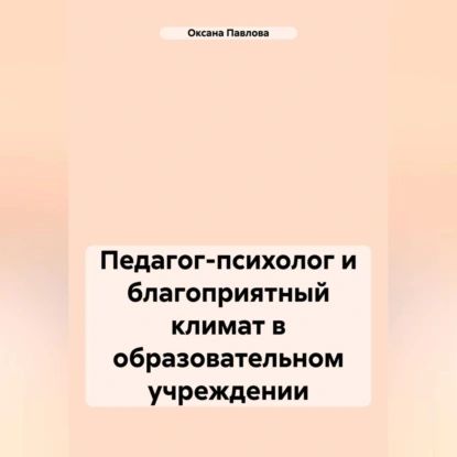 Педагог-психолог и благоприятный климат в образовательном учреждении | Оксана Павлова | Электронная аудиокнига