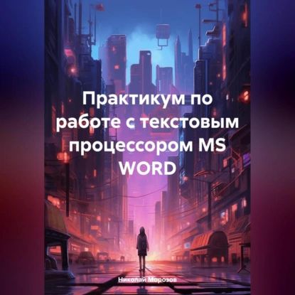 Практикум по работе с текстовым процессором MS WORD | Николай Петрович Морозов | Электронная аудиокнига