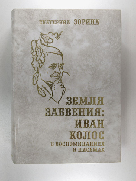 Земля забвения: Иван Колос в воспоминаниях и письмах. Екатерина Зорина ...