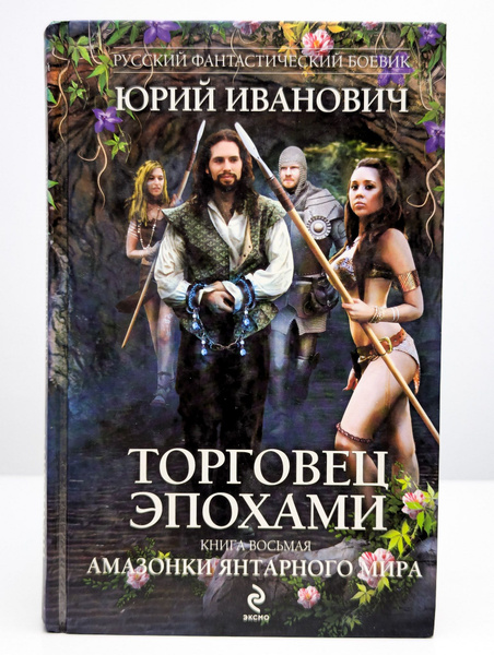 Торговец эпохами. Книга 8. Амазонки Янтарного мира | Иванович Юрий ...