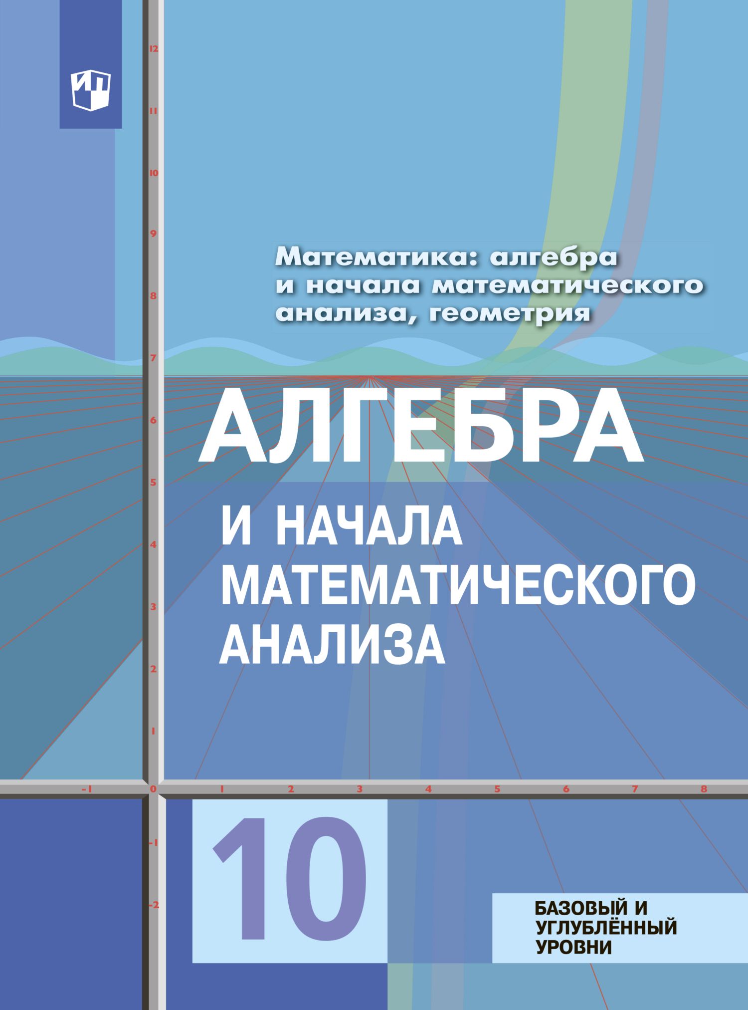 Математика: Алгебра и начала математического анализа. 10 класс. Учебник.  Базовый и углублённый уровни / Колягин Ю.М.