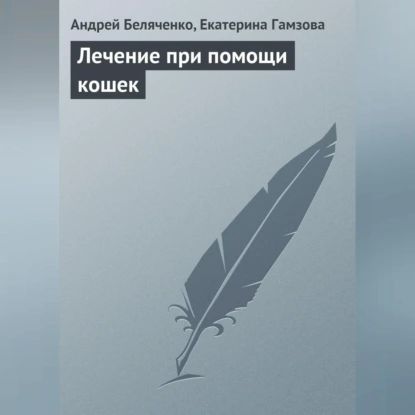 Лечение при помощи кошек | Гамзова Екатерина Валерьевна, Беляченко Андрей Александрович | Электронная аудиокнига