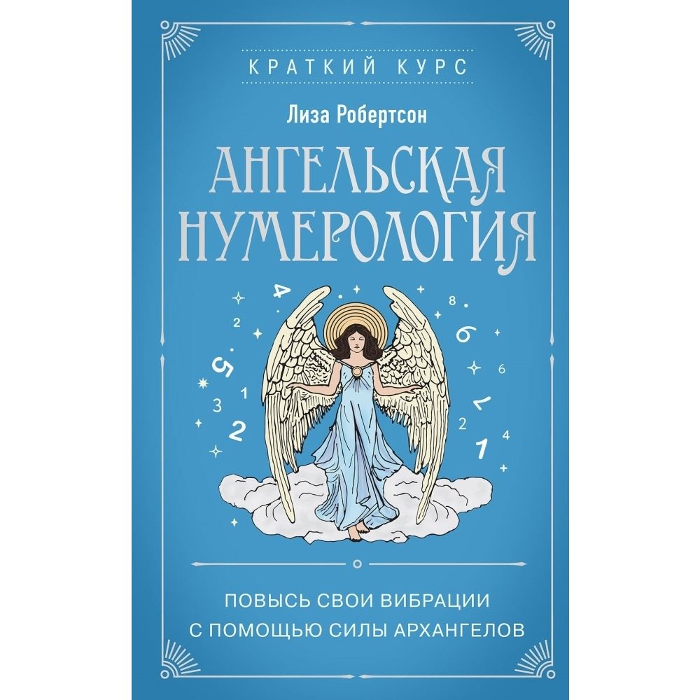 Ангельская нумерология. Повысь свои вибрации с помощью силы архангелов | Робертсон Лиза