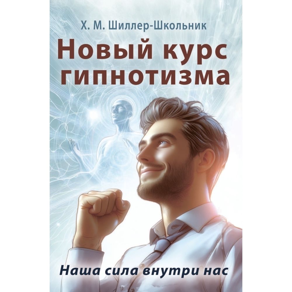 Новый курс гипнотизма. Наша сила внутри нас | Шиллер-Школьник Х. М.