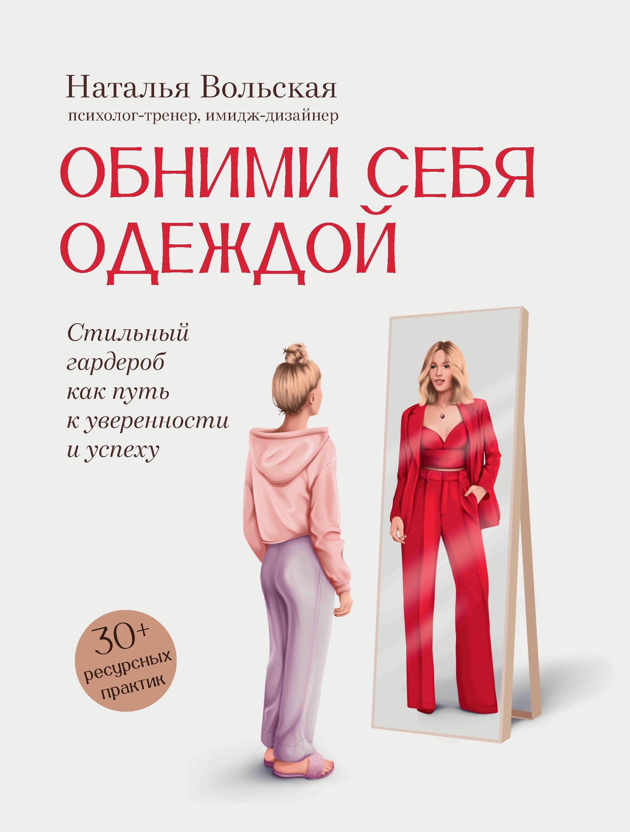 Обними себя одеждой. Стильный гардероб как путь к уверенности и успеху. 30+ ресурсных практик | Вольская Наталья Сергеевна