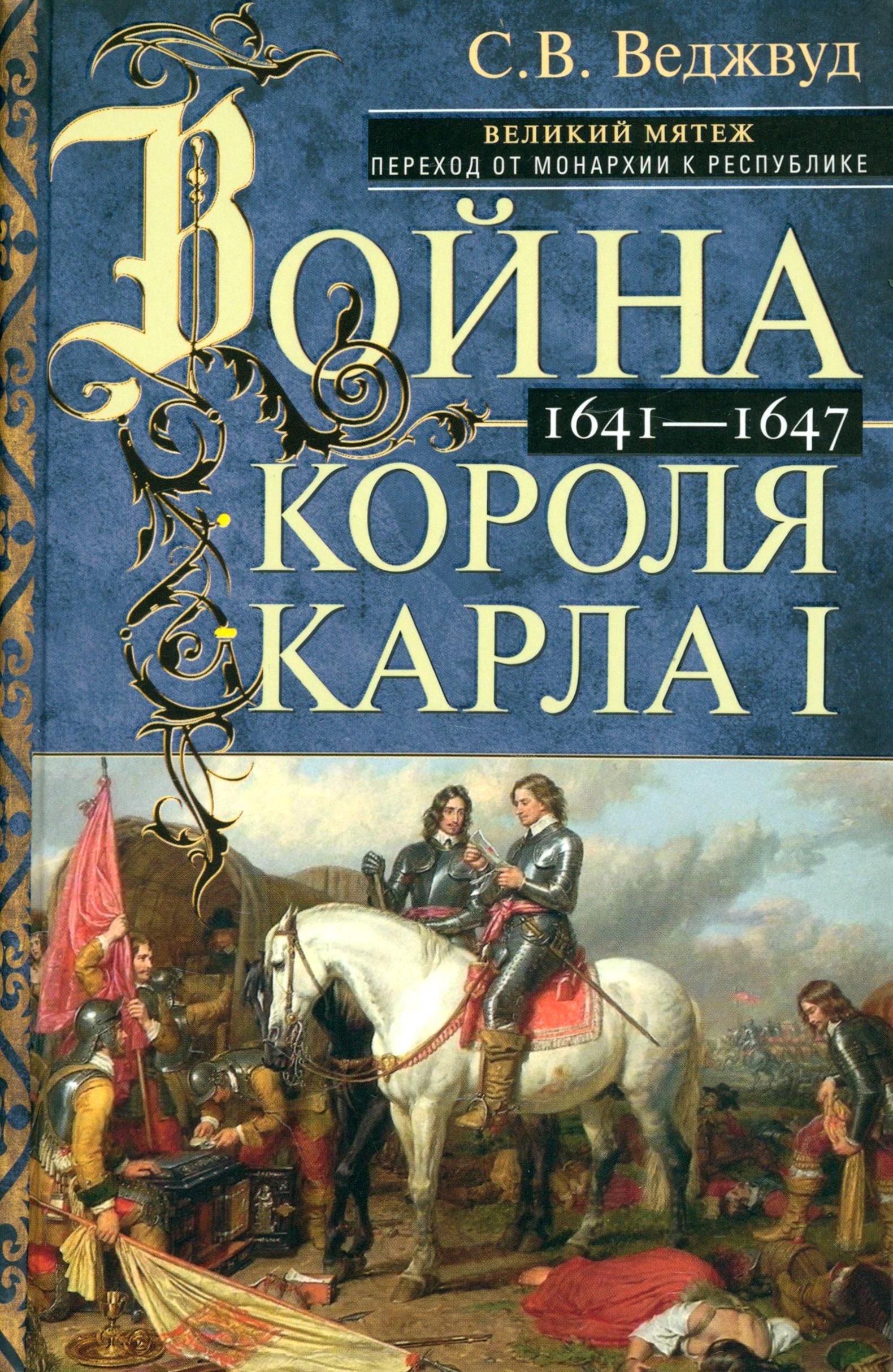 Война короля Карла I. Великий мятеж. Переход от монархии к республике. 1641-1647 | Веджвуд Сесили Вероника