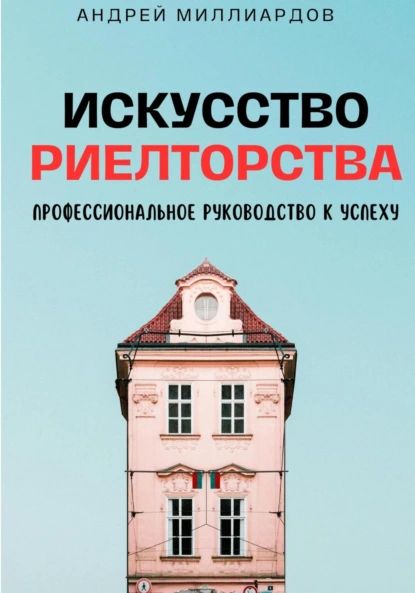 Искусство Риелторства. Профессиональное Руководство к Успеху | Андрей Миллиардов | Электронная книга