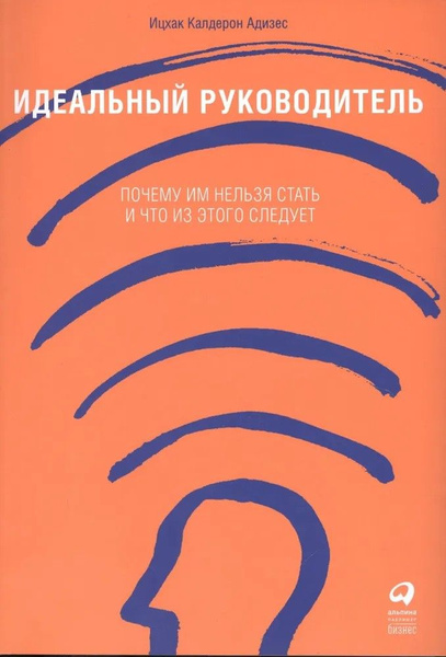Идеальный руководитель. Почему им нельзя стать и что из этого следует ...