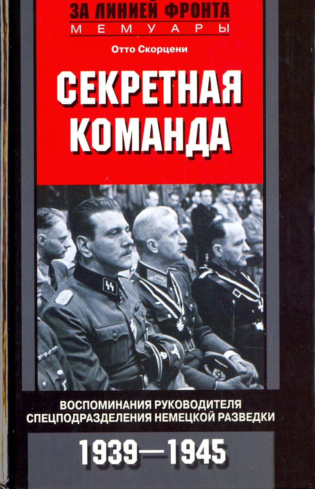 Секретная команда. Воспоминания руководителя спецподразделения немецкой разведки. 1939-1945 | Скорцени Отто