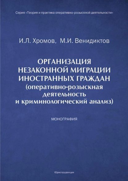 Организация незаконной миграции иностранных граждан (оперативно-розыскная деятельность и криминологический анализ) | Михаил Венидиктов, Игорь Хромов | Электронная книга