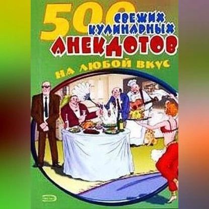 500 кулинарных анекдотов для тех, кто любит поесть | Электронная аудиокнига