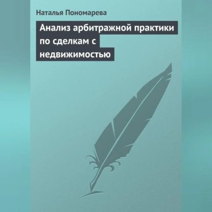 Анализ арбитражной практики по сделкам с недвижимостью | Пономарева Наталья Георгиевна | Электронная аудиокнига