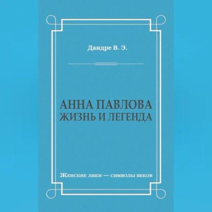 Анна Павлова. Жизнь и легенда | Дандре Виктор Эмильевич | Электронная аудиокнига