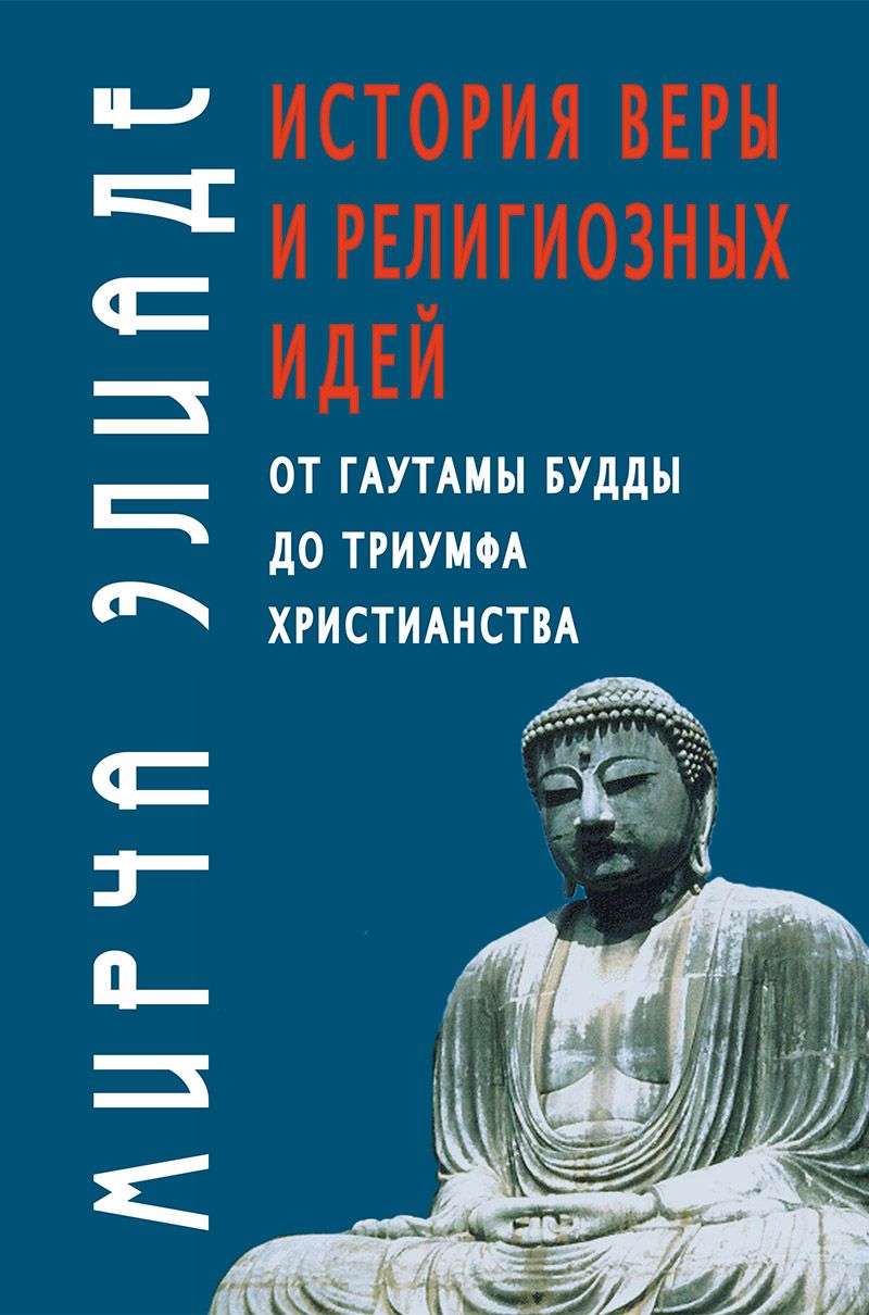 История веры и религиозных идей: от Гаутамы Будды до триумфа христианства | Элиаде Мирча