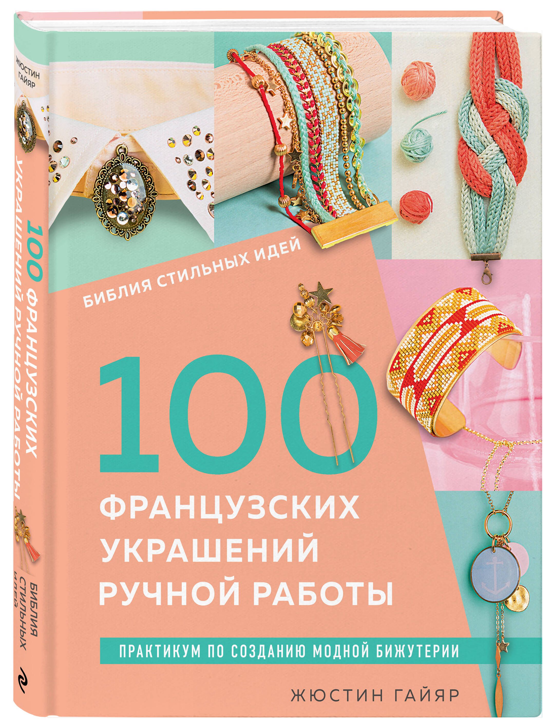 Библия стильных идей. 100 французских украшений ручной работы. Практикум по изготовлению модной бижутерии