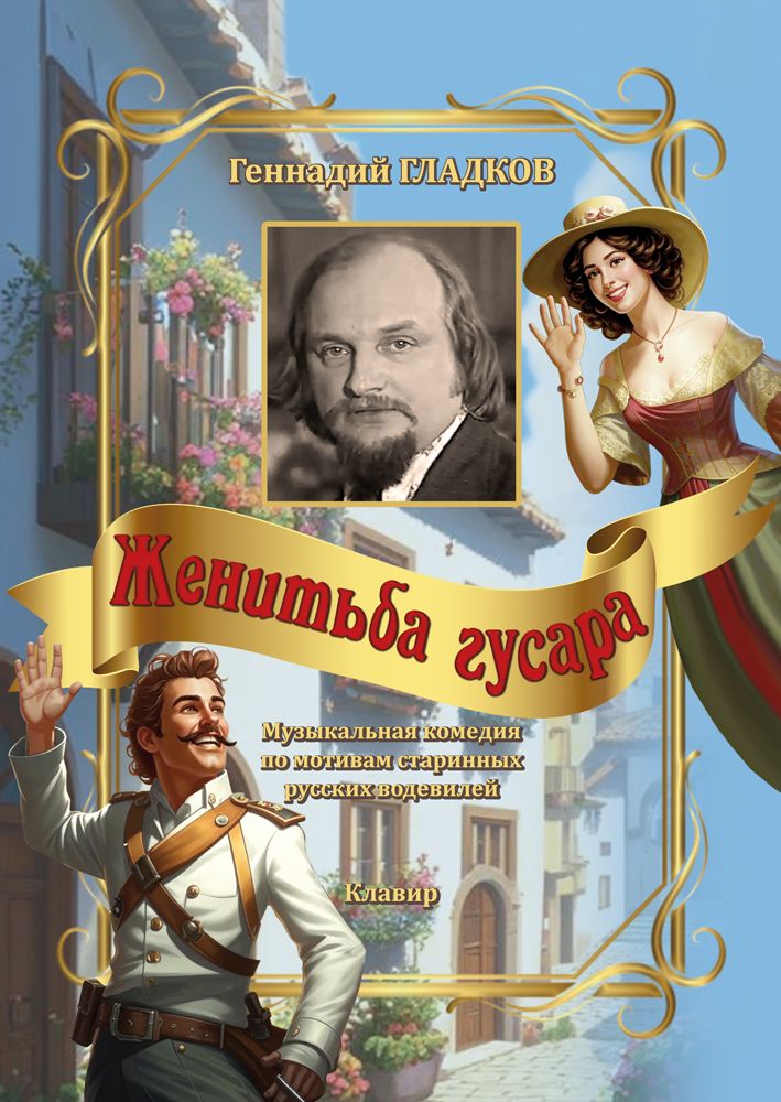 Гладков. Женитьба гусара. Музыкальная комедия в 2 актах по мотивам старинных русских водевилей. Клавир | Гладков Геннадий Игоревич