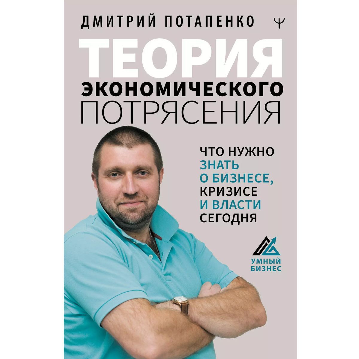 Дмитрий Потапенко: Теория экономического потрясения. Что нужно знать о бизнесе, кризисе и власти сегодня | Потапенко Дмитрий Валерьевич