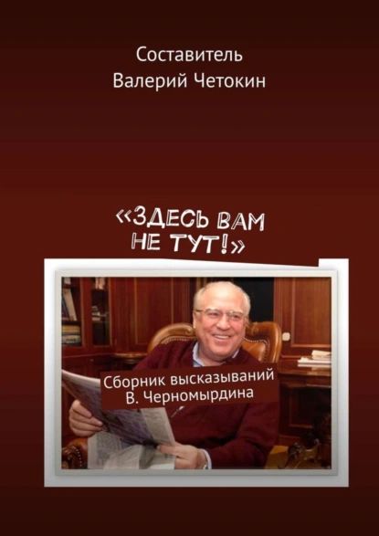 Здесь вам не тут! . Сборник высказываний В. Черномырдина | Четокин Валерий | Электронная книга