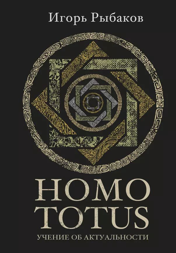 Рыбаков И. В. Homo Totus. Учение об актуальности (тв.) | Рыбаков Игорь Владимирович