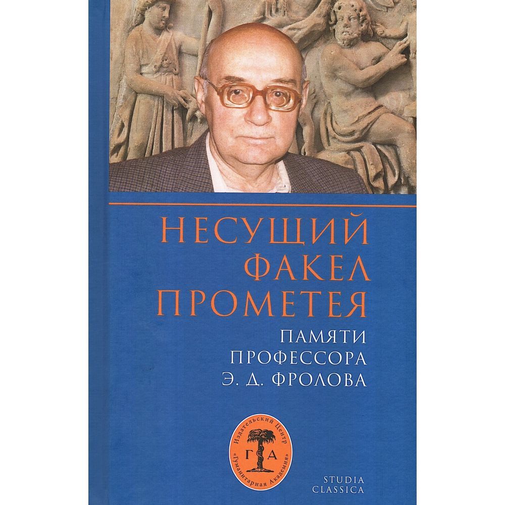 Несущий факел Прометея. Памяти профессора Э. Д. Фролова