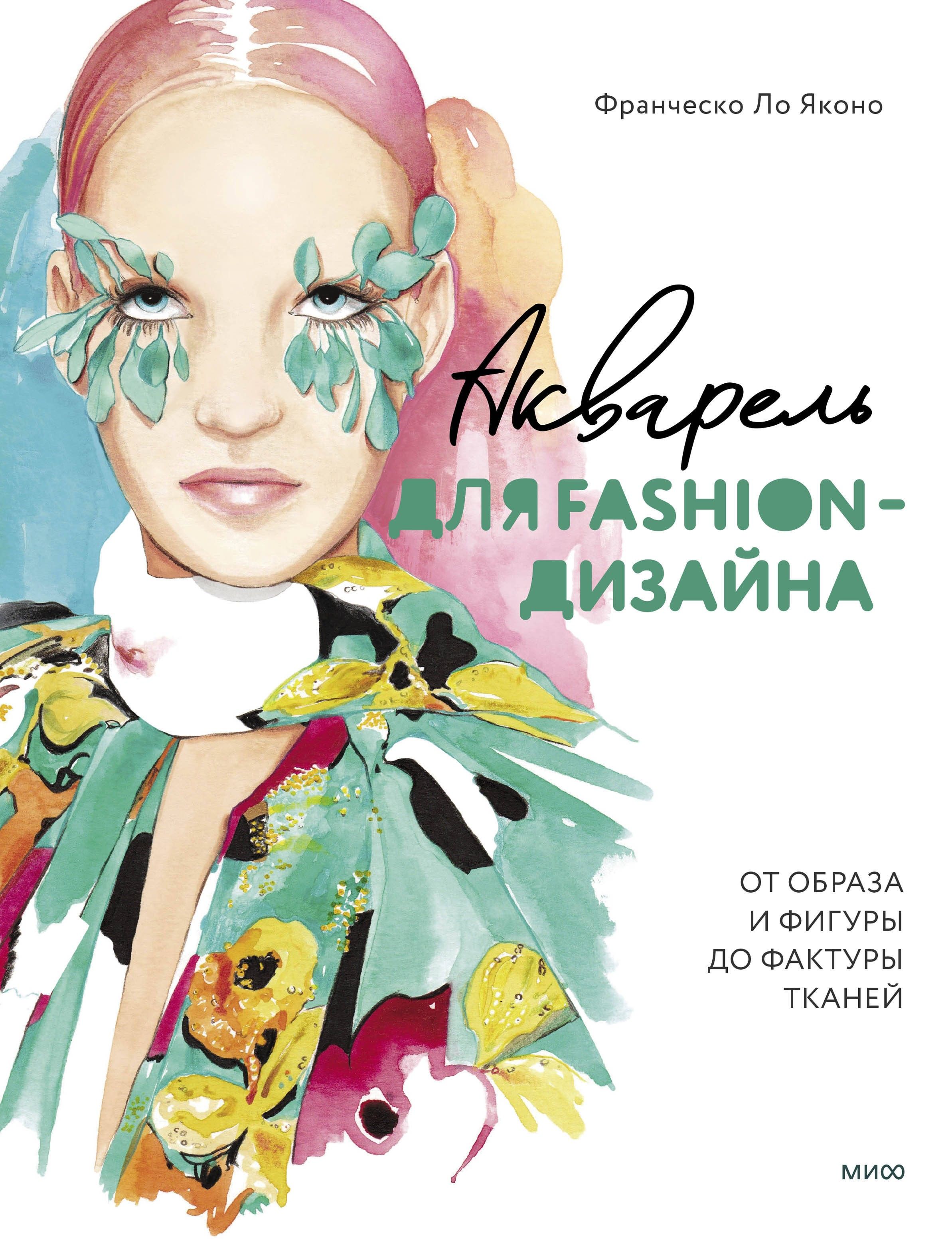 Акварель для Fashion-дизайна. От образа и фигуры до фактуры тканей | Франческо Ло Яконо