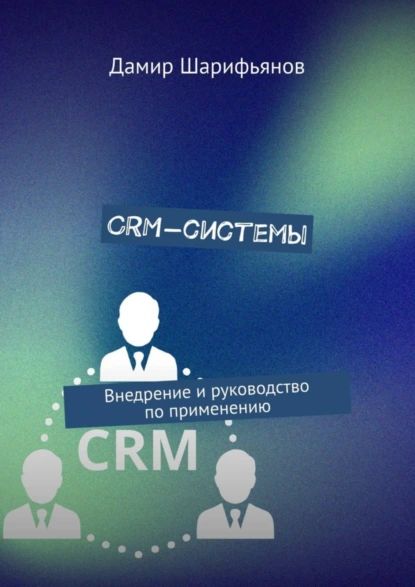 CRM-системы.Внедрениеируководствопоприменению|ДамирШарифьянов|Электроннаякнига