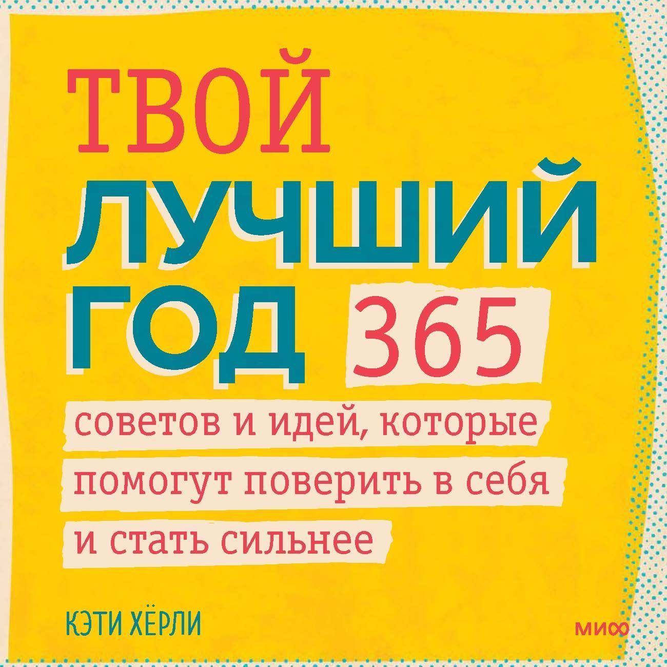 Твой лучший год. 365 советов и идей, которые помогут поверить в себя и стать сильнее | Хёрли Кэти